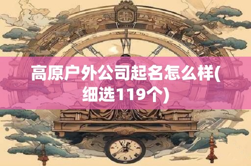高原户外公司起名怎么样(细选119个)