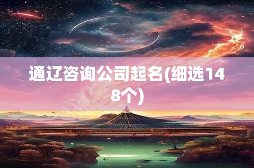 通辽咨询公司起名(细选148个)