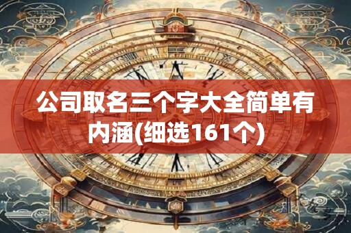 公司取名三个字大全简单有内涵(细选161个)