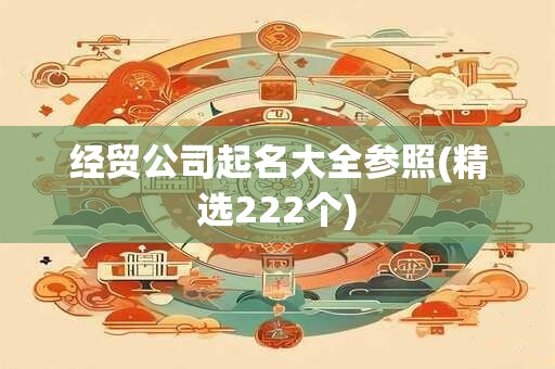 经贸公司起名大全参照(精选222个)