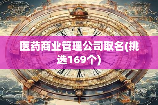 医药商业管理公司取名(挑选169个)