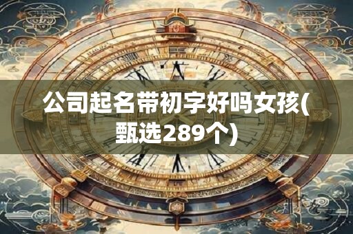 公司起名带初字好吗女孩(甄选289个)