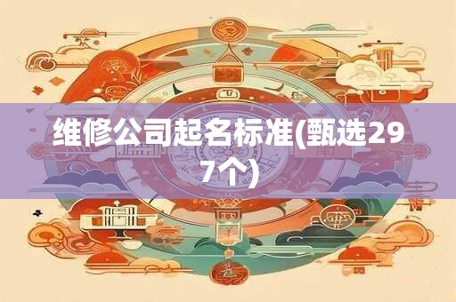 维修公司起名标准(甄选297个)