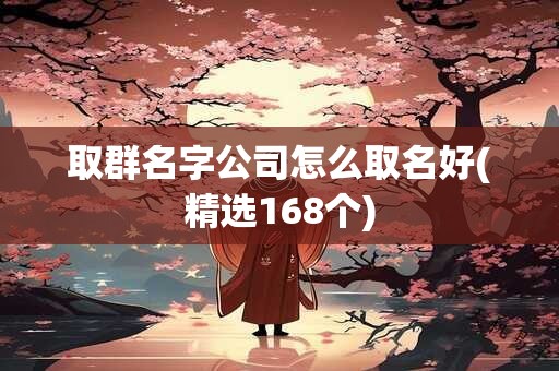 取群名字公司怎么取名好(精选168个)
