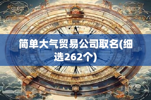 简单大气贸易公司取名(细选262个)