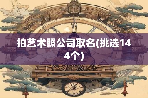 拍艺术照公司取名(挑选144个)
