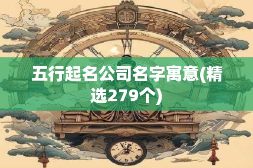五行起名公司名字寓意(精选279个)