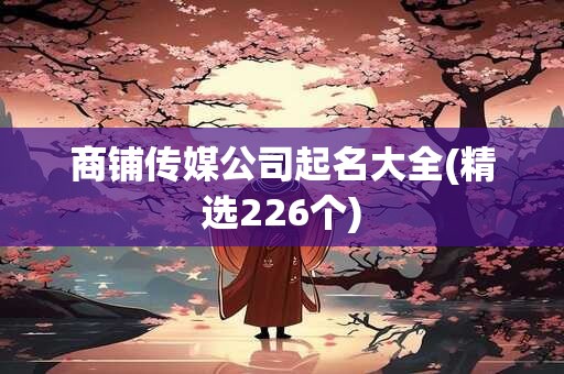 商铺传媒公司起名大全(精选226个)