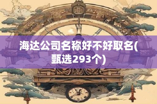 海达公司名称好不好取名(甄选293个)