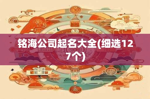 铭海公司起名大全(细选127个)