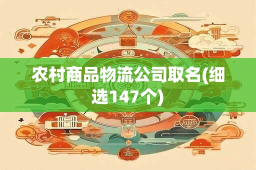 农村商品物流公司取名(细选147个)