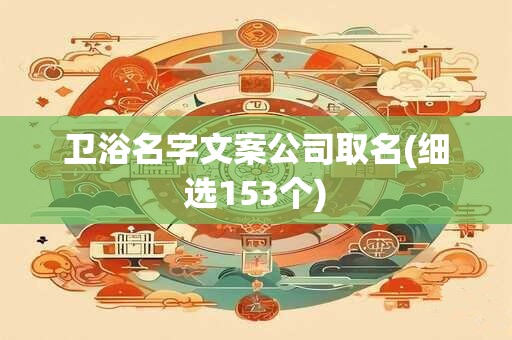 卫浴名字文案公司取名(细选153个)