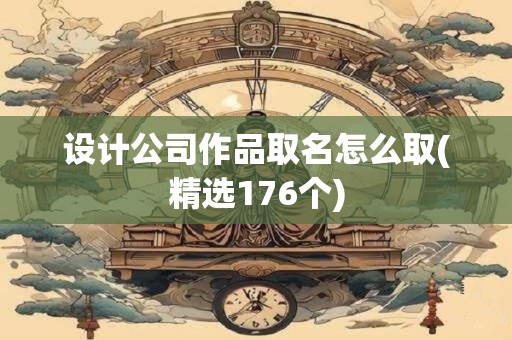 设计公司作品取名怎么取(精选176个)