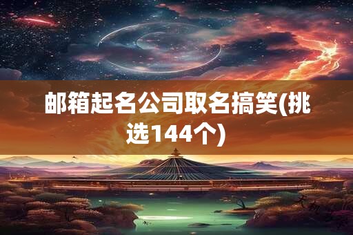 邮箱起名公司取名搞笑(挑选144个)
