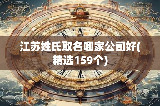 江苏姓氏取名哪家公司好(精选159个)