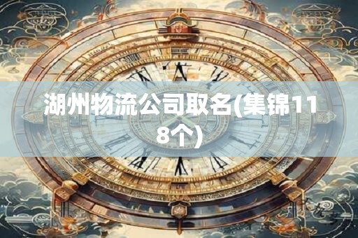 湖州物流公司取名(集锦118个)
