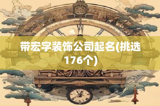 带宏字装饰公司起名(挑选176个)