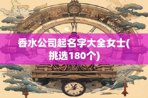 香水公司起名字大全女士(挑选180个)