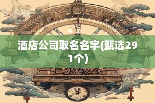 酒店公司取名名字(甄选291个)