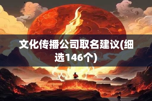 详细阅读:文化传播公司取名建议(细选146个) 文化传播公司取名建议(细选146个)