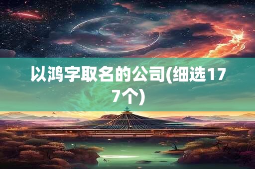 以鸿字取名的公司(细选177个)