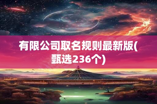 有限公司取名规则最新版(甄选236个)