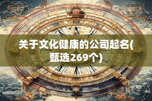 详细阅读:关于文化健康的公司起名(甄选269个) 关于文化健康的公司起名(甄选269个)