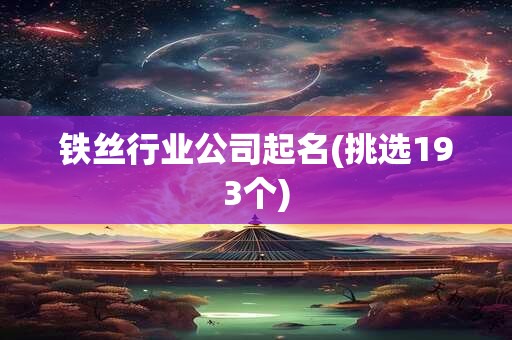 铁丝行业公司起名(挑选193个)
