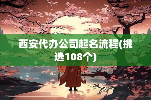 西安代办公司起名流程(挑选108个)