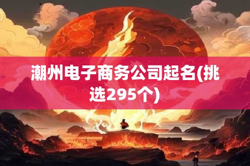 潮州电子商务公司起名(挑选295个)