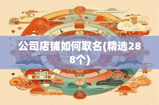 公司店铺如何取名(精选288个)