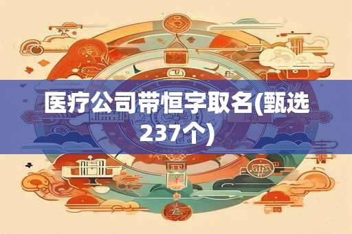 医疗公司带恒字取名(甄选237个)