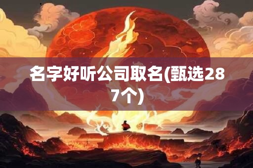名字好听公司取名(甄选287个)