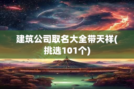 建筑公司取名大全带天祥(挑选101个)