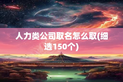 人力类公司取名怎么取(细选150个)