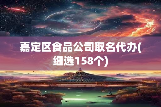 嘉定区食品公司取名代办(细选158个)