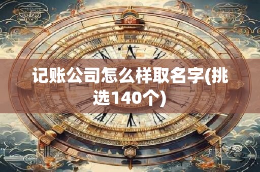 记账公司怎么样取名字(挑选140个)