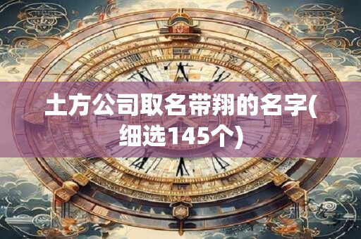 土方公司取名带翔的名字(细选145个)