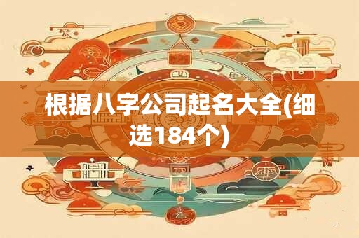 详细阅读:根据八字公司起名大全(细选184个) 根据八字公司起名大全(细选184个)