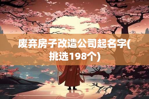 废弃房子改造公司起名字(挑选198个)
