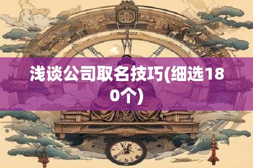 浅谈公司取名技巧(细选180个)