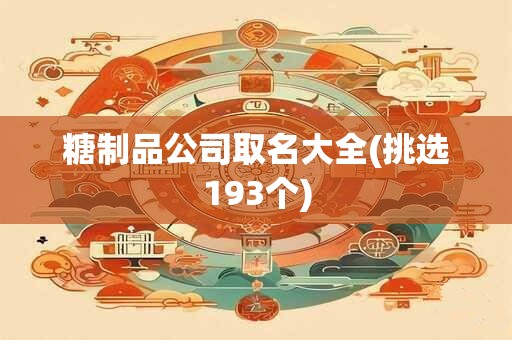 糖制品公司取名大全(挑选193个)