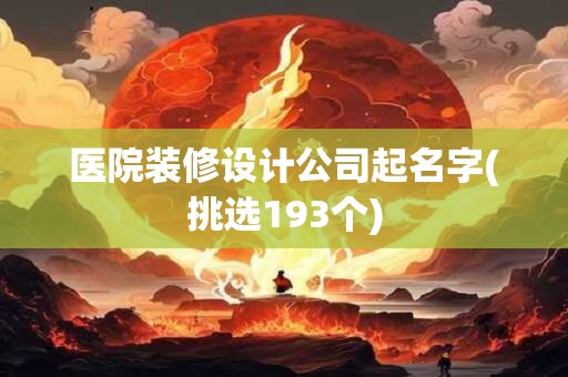 医院装修设计公司起名字(挑选193个)