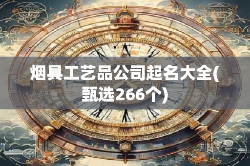 烟具工艺品公司起名大全(甄选266个)