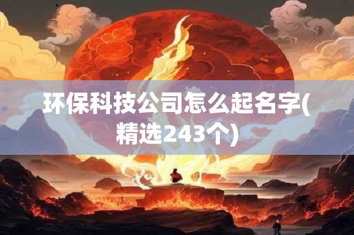 环保科技公司怎么起名字(精选243个)