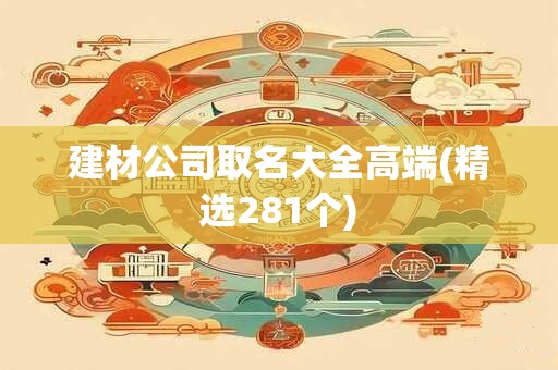 建材公司取名大全高端(精选281个)