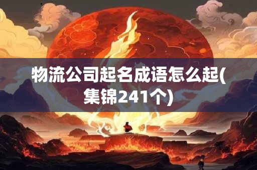 物流公司起名成语怎么起(集锦241个)