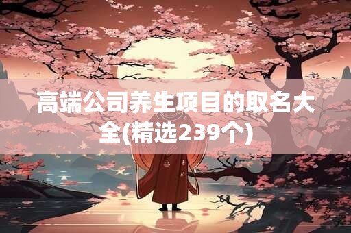 高端公司养生项目的取名大全(精选239个)