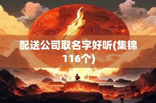 配送公司取名字好听(集锦116个)