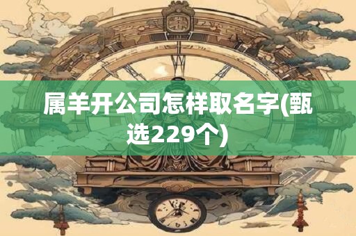 属羊开公司怎样取名字(甄选229个)